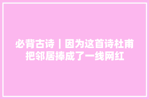 必背古诗｜因为这首诗杜甫把邻居捧成了一线网红