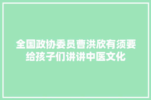 全国政协委员曹洪欣有须要给孩子们讲讲中医文化
