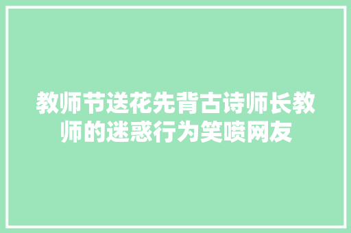 教师节送花先背古诗师长教师的迷惑行为笑喷网友