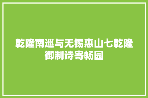 乾隆南巡与无锡惠山七乾隆御制诗寄畅园