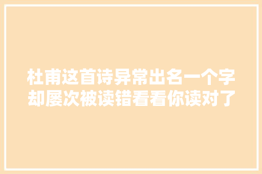 杜甫这首诗异常出名一个字却屡次被读错看看你读对了吗