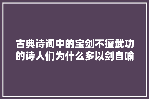 古典诗词中的宝剑不擅武功的诗人们为什么多以剑自喻
