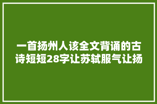 一首扬州人该全文背诵的古诗短短28字让苏轼服气让扬州立名