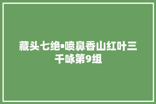 藏头七绝•喷鼻香山红叶三千咏第9组