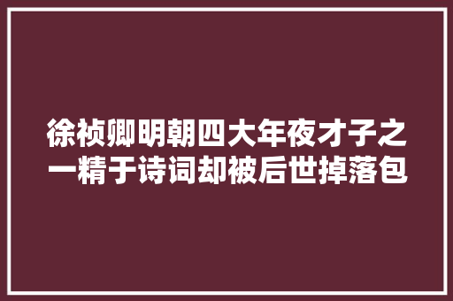 徐祯卿明朝四大年夜才子之一精于诗词却被后世掉落包