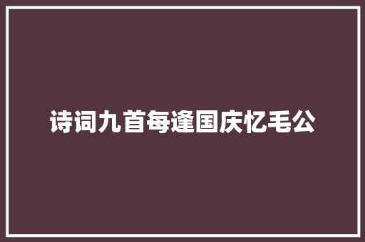 诗词九首每逢国庆忆毛公