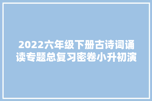 2022六年级下册古诗词诵读专题总复习密卷小升初演习必备