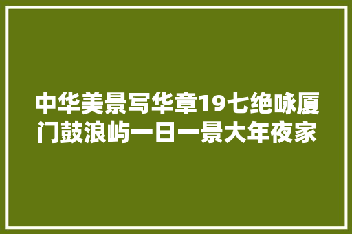 中华美景写华章19七绝咏厦门鼓浪屿一日一景大年夜家斗诗