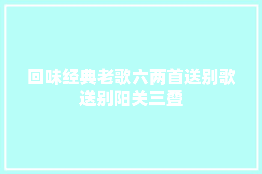 回味经典老歌六两首送别歌送别阳关三叠