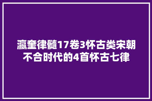 瀛奎律髓17卷3怀古类宋朝不合时代的4首怀古七律