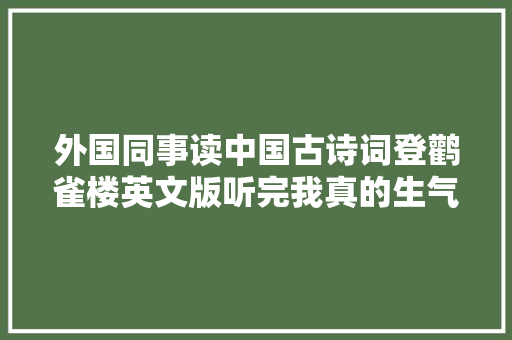外国同事读中国古诗词登鹳雀楼英文版听完我真的生气了