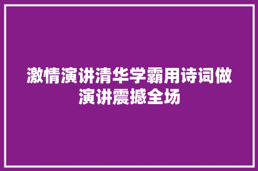 激情演讲清华学霸用诗词做演讲震撼全场