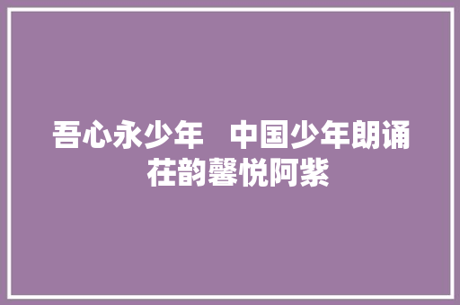 吾心永少年   中国少年朗诵  茌韵馨悦阿紫
