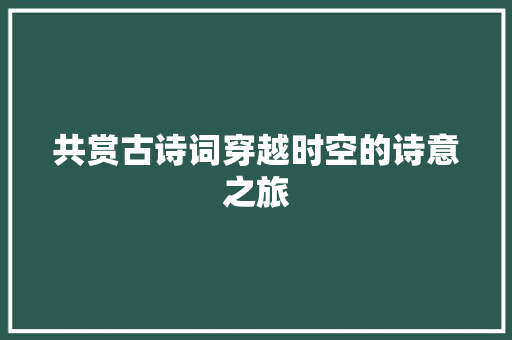 共赏古诗词穿越时空的诗意之旅