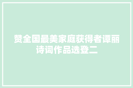 赞全国最美家庭获得者谭丽诗词作品选登二