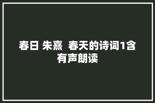 春日 朱熹  春天的诗词1含有声朗读