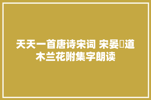 天天一首唐诗宋词 宋晏幾道木兰花附集字朗读