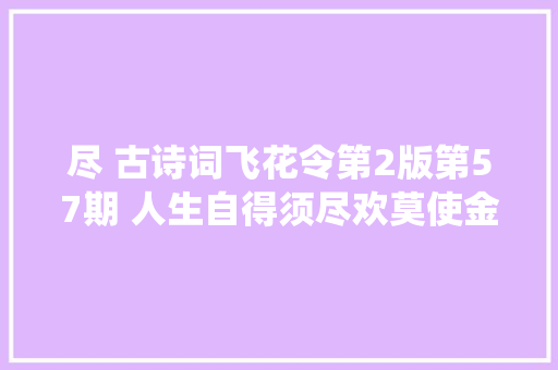 尽 古诗词飞花令第2版第57期 人生自得须尽欢莫使金樽空对月