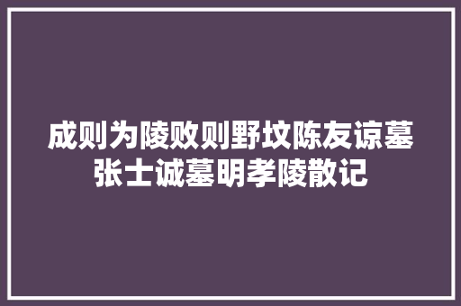 成则为陵败则野坟陈友谅墓张士诚墓明孝陵散记