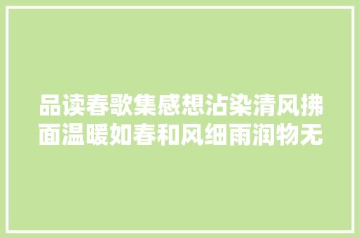 品读春歌集感想沾染清风拂面温暖如春和风细雨润物无声
