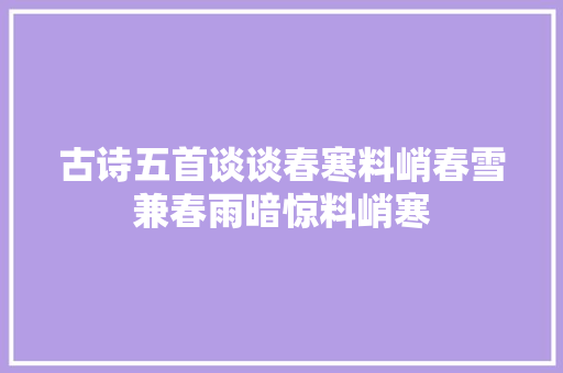 古诗五首谈谈春寒料峭春雪兼春雨暗惊料峭寒