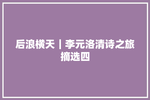 后浪横天｜李元洛清诗之旅摘选四