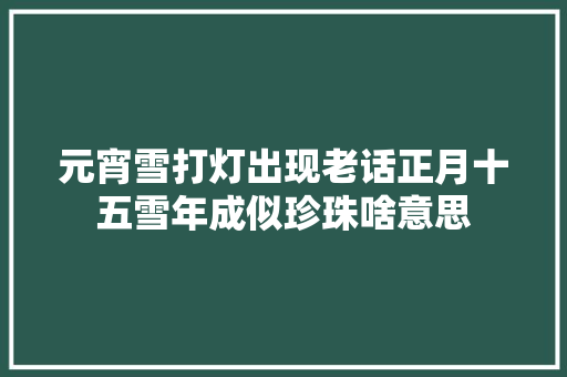 元宵雪打灯出现老话正月十五雪年成似珍珠啥意思