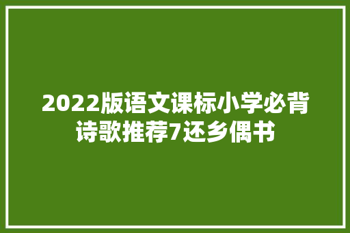 2022版语文课标小学必背诗歌推荐7还乡偶书