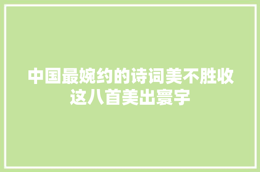 中国最婉约的诗词美不胜收这八首美出寰宇