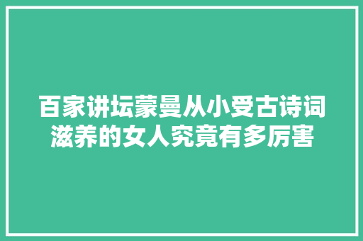 百家讲坛蒙曼从小受古诗词滋养的女人究竟有多厉害