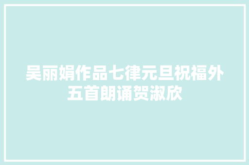 吴丽娟作品七律元旦祝福外五首朗诵贺淑欣