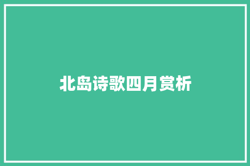 北岛诗歌四月赏析