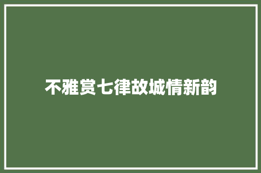 不雅赏七律故城情新韵