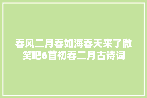 春风二月春如海春天来了微笑吧6首初春二月古诗词