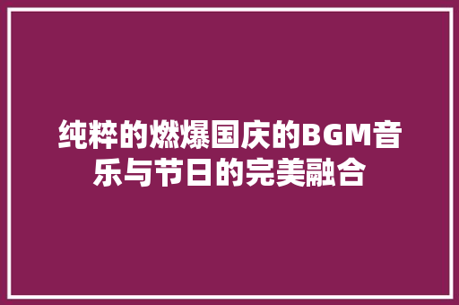 纯粹的燃爆国庆的BGM音乐与节日的完美融合