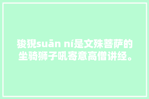 狻猊suān ní是文殊菩萨的坐骑狮子吼寄意高僧讲经。