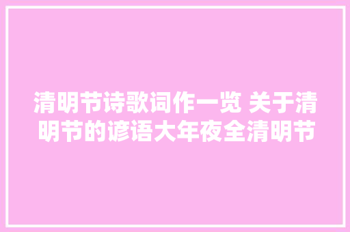 清明节诗歌词作一览 关于清明节的谚语大年夜全清明节俚语介绍