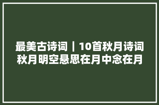 最美古诗词｜10首秋月诗词秋月明空悬思在月中念在月中