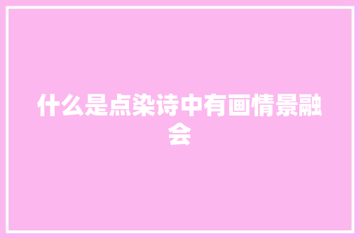 什么是点染诗中有画情景融会 什么是点染诗中有画情景融会