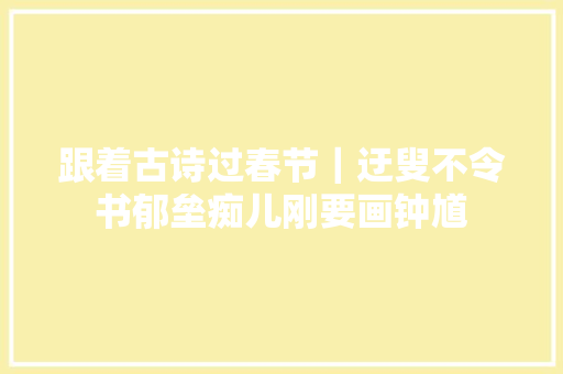 跟着古诗过春节｜迂叟不令书郁垒痴儿刚要画钟馗