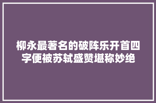 柳永最著名的破阵乐开首四字便被苏轼盛赞堪称妙绝