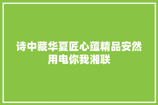 诗中藏华夏匠心蕴精品安然用电你我湘联