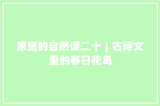 家里的自然课二十︱古诗文里的春日花鸟