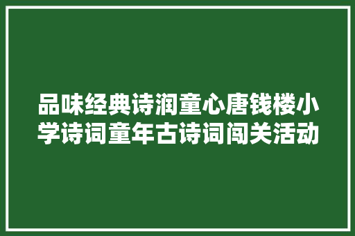 品味经典诗润童心唐钱楼小学诗词童年古诗词闯关活动