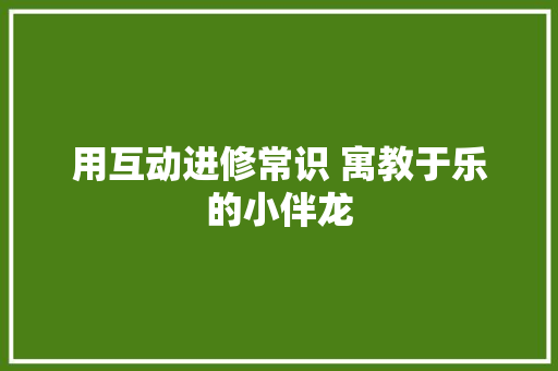 用互动进修常识 寓教于乐的小伴龙