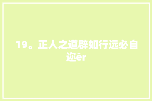19。正人之道辟如行远必自迩ěr