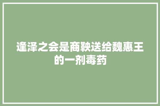逢泽之会是商鞅送给魏惠王的一剂毒药