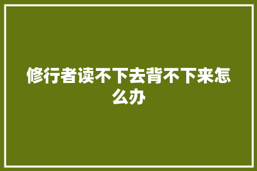 修行者读不下去背不下来怎么办