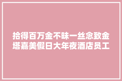 拾得百万金不昧一丝念致金塔嘉美假日大年夜酒店员工的感谢信
