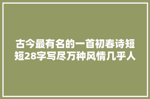 古今最有名的一首初春诗短短28字写尽万种风情几乎人人会背